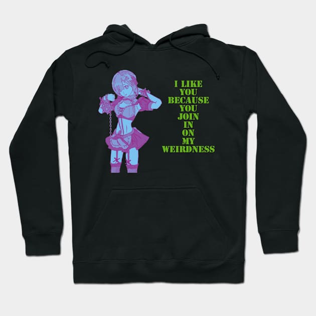 I like you, because you join in on my weirdness. Hoodie by DravenWaylon